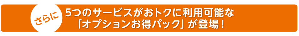 5つのサービスがおトクに利用可能な「オプションお得パック」が登場！